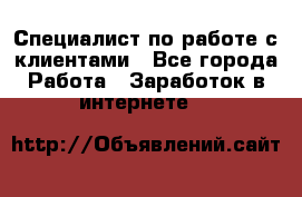 Специалист по работе с клиентами - Все города Работа » Заработок в интернете   